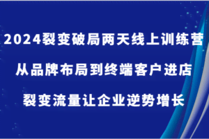 2024裂变破局两天线上训练营-从品牌布局到终端客户进店，裂变流量让企业逆势增长