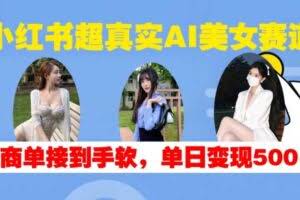 小红书超真实AI美女赛道，商单拿到手软，单日变现500+