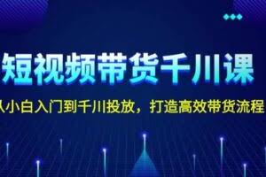 （13830期）短视频带货千川课，从小白入门到千川投放，打造高效带货流程