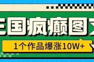 三国疯癫图文，1个作品爆涨10W+，3分钟教会你，趁着风口无脑冲(附详细教学)