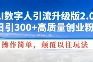 （14012期）AI数字人引流升级版2.0，日引300+高质量创业粉，操作简单，颠覆以往玩法