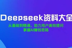 Deepseek资料大全，从基础到精通，助力用户高效提问，掌握AI赚钱思路