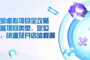 淘宝虚拟项目全攻略：涵盖项目类型、定位、优势、货源及开店流程等
