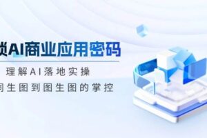 解锁AI商业应用密码：理解AI落地实操，从词生图到图生图的掌控