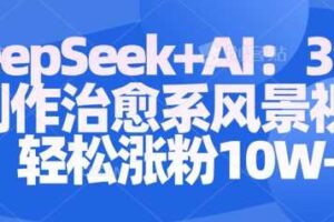 Deepseek+AI: 3分钟制作治愈系风景视频轻松涨粉10W