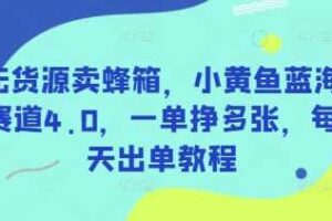 无货源卖蜂箱，小黄鱼蓝海赛道4.0，一单挣多张，每天出单教程