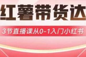 小红薯达人带货启航计划，3节直播课从0-1入门小红书