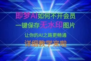 即梦AI如何不开会员，一键保存无水印图片，让你的AI之路更畅通，详细教学来啦