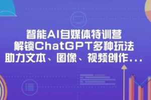 智能AI自媒体特训营，解锁ChatGPT多种玩法，助力文本、图像、视频创作、职场办公等