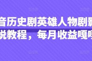 抖音历史剧英雄人物剧影视解说教程，每月收益嘎嘎香