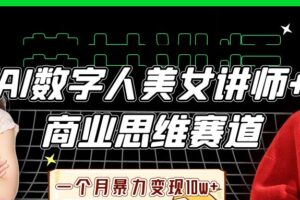 AI数字人美女讲师+商业思维赛道，一个月暴力变现10w+