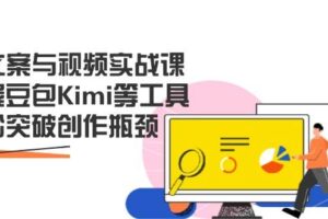 AI文案与视频实战课，掌握豆包Kimi等工具，轻松突破创作瓶颈