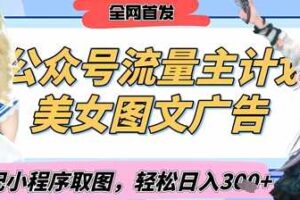 2025最新公众号美女图文流量主计划，搭配小程序取图轻松日入3张+(全网首发)