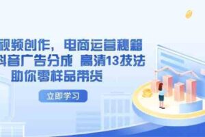 AI短视频创作，电商运营秘籍，解锁抖音广告分成 高清13技法助你零样品带货