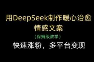 用DeepSeek制作暖心治愈情感文案，快速涨粉，多平台变现