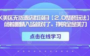 TK美区无货源店群项目【2.0整套玩法】，闭着眼睛入场就对了，挣的全是美刀