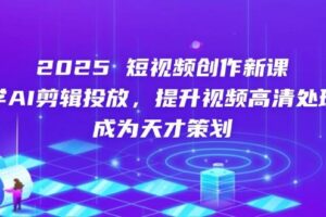 2025短视频创作新课，学AI剪辑投放，提升视频高清处理，成为天才策划