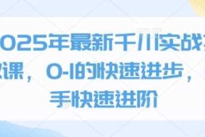 2025年最新千川实战投放课，0-1的快速进步，新手快速进阶