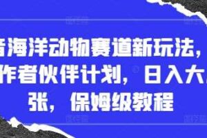 抖音海洋动物赛道新玩法，撸创作者伙伴计划，日入大几张，保姆级教程