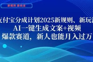 支付宝分成计划，2025新规则新玩法AI一键生成文案+视频，爆款赛道，新人也能月入过1W【揭秘】