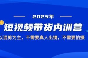 2025短视频带货内训营，以混剪为主，不需要真人出镜，不需要拍摄