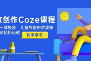 高效创作Coze课程，证件照一键换装，儿童故事旅游攻略，创意视频轻松玩转