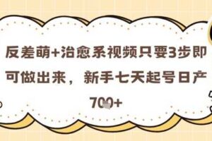 反差萌+治愈系视频只要3步即可做出来，新手七天起号日产7张