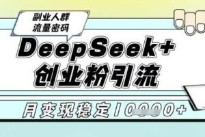 DeepSeek+创业粉精准引流，全新分享课4.0玩法，AI矩阵日引300+，多种变现方式，稳定月入1W