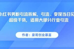 小红书男粉引流拆解，引流、变现当日见效超级干货，适用大部分行业引流