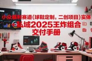 小众暴利赛道(球鞋定制，二创项目)实体+私域2025王炸组合  交付手册