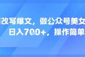 AI改写爆文，做公众号美女赛道，日入7张+，操作简单
