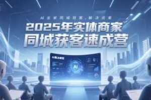 2025年实体商家同城获客速成营，同城企业AI获客全域解决方案