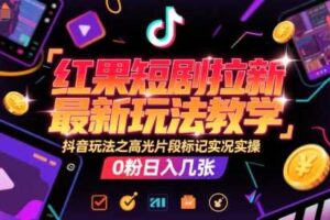 红果短剧拉新最新玩法教学，抖音玩法之高光片段标记实况实操，0粉日入几张