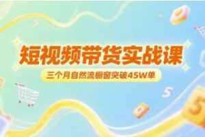 短视频带货实战课，三个月自然流橱窗突破45W单