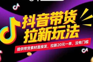 （15207期）抖音带货拉新玩法，提供带货素材直接发，拉新20元一单，没有门槛