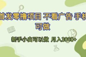 首发零撸项目 不看广告 手机可做 新手小白可以做  月入3k+【揭秘】