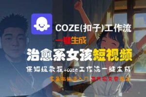 COZE(扣子)工作流一键生成治愈系女孩短视频，保姆级教程，零基础快速入门