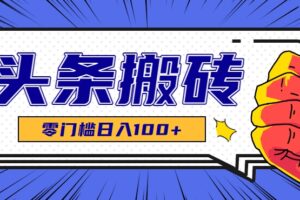 零成本零门槛头条热点搬运术，零门槛日入100+，工具+教程全部附上