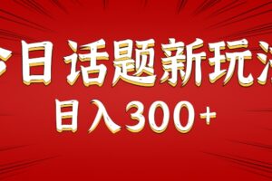 今日话题新玩法，几分钟可以制作一个，多种变现玩法日入300+