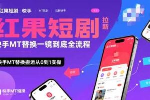 红果短剧拉新快手MT替换一镜到底全流程，快手MT替换搬运从0到1实操，日收益1k+