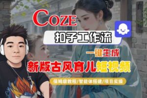 Coze扣子工作流一键生成新版古风育儿短视频，保姆级教程-智能体搭建-项目实操