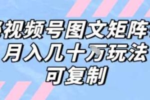 解密视频号图文矩阵带货，月入几个W的打法，可复制