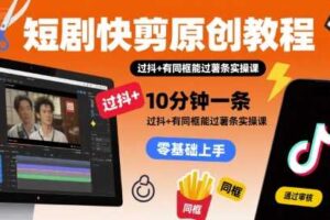 短剧快剪原创教程，10分钟一条，过抖+有同框能过薯条实操课