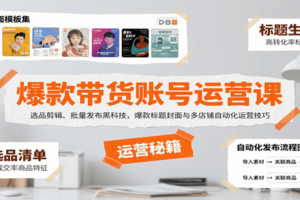 爆款带货账号运营课：选品剪辑、批量发布黑科技，爆款标题封面与多店铺自动化运营技巧