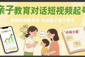 亲子教育对话短视频起号，保姆级拆解教程，快速起千粉万粉号