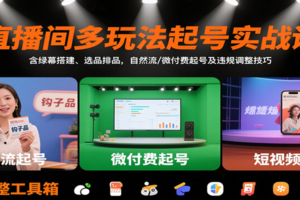 直播间多玩法起号实战课：含绿幕搭建、选品排品，自然流/微付费起号及违规调整技巧