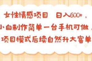 女性情感项目 小白制作简单一台手机可做 项目模式后续自然升大客单 日入6张