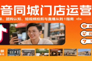 抖音同城门店运营课：来客实操、团购认知、短视频拍剪与直播从0到1指南
