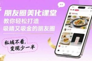 朋友圈美化课堂，教你轻松打造，吸睛又吸金的朋友圈，私域不看，变现少一半