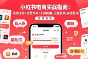 （15743期）小红书电商实战指南：店铺注册+运营增效+工具使用+流量变现，实操教学